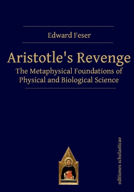 Aristotle's Revenge: The Metaphysical Foundations of Physical and Biological Science by Feser, Edward