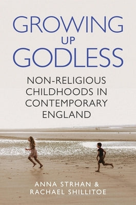 Growing Up Godless: Non-Religious Childhoods in Contemporary England by Strhan, Anna