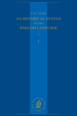 An Historical Syntax of the English Language: Volume I: Syntactical Units with One Verb by Visser, F. Th
