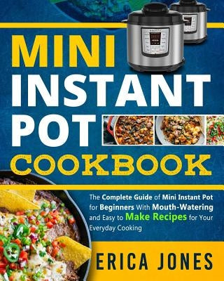 Mini Instant Pot Cookbook: Save Time & Money, Be Healthy & Happy- The Complete Guide of Mini Instant Pot for Beginners With Tasty And Simple Reci by Jones, Erica