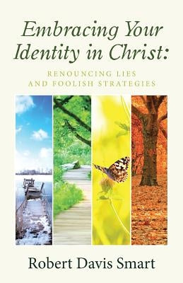 Embracing Your Identity in Christ: Renouncing Lies and Foolish Strategies by Smart, Robert Davis
