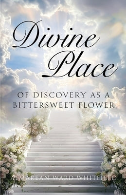 Divine Place of Discovery As a Bittersweet Flower by Whitfield, Almarean Ward