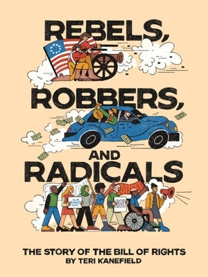 Rebels, Robbers, and Radicals: The Story of the Bill of Rights by Kanefield, Teri