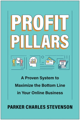 Profit Pillars: A Proven System to Maximize the Bottom Line in Your Online Business by Stevenson, Parker Charles