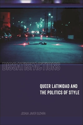 Dissatisfactions: Queer Latinidad and the Politics of Style by Guzm?n, Joshua Javier