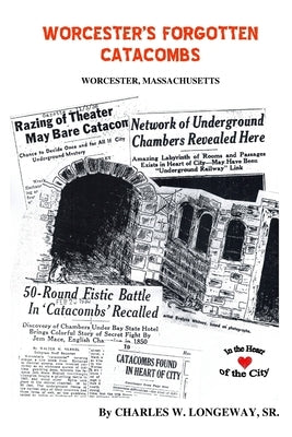 Worcester's Forgotten Catacombs: History of Worcester's Underground World by Longeway Sr, Charles W.