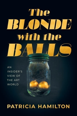 The Blonde with the Balls: An Insider's View of The Art World by Hamilton, Patricia R.