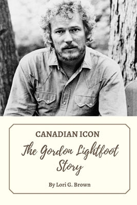 Canadian Icon: The Gordon Lightfoot Story by Brown, Lori