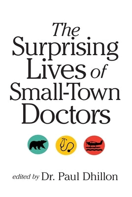 The Surprising Lives of Small-Town Doctors by Dhillon, Paul