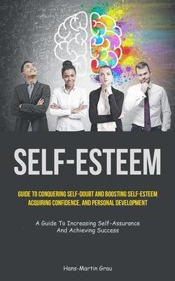 Self-Esteem: Guide To Conquering Self-Doubt And Boosting Self-Esteem, Acquiring Confidence, And Personal Development (A Guide To In by Grau, Hans-Martin