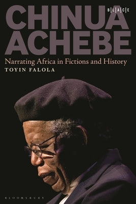 Chinua Achebe: Narrating Africa in Fictions and History by Falola, Toyin