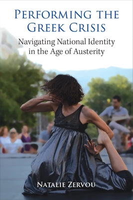 Performing the Greek Crisis: Navigating National Identity in the Age of Austerity by Zervou, Natalie