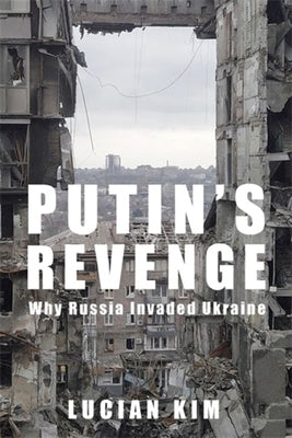 Putin's Revenge: Why Russia Invaded Ukraine by Kim, Lucian