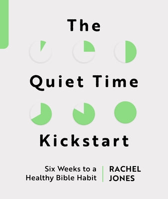 The Quiet Time Kickstart: Six Weeks to a Healthy Bible Habit by Jones, Rachel