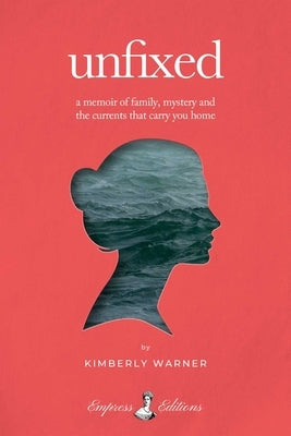 Unfixed: A Memoir of Family, Mystery, and the Currents That Carry You Home by Warner, Kimberly