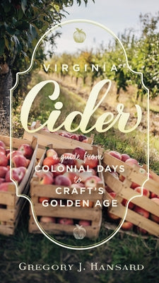 Virginia Cider: A Guide from Colonial Days to Craft's Golden Age by Hansard, Gregory J.