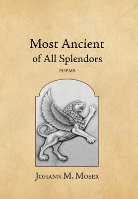 Most Ancient of All Splendors: Poems by Moser, Johann M.