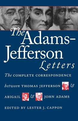 The Adams-Jefferson Letters: The Complete Correspondence Between Thomas Jefferson and Abigail and John Adams by Cappon, Lester J.