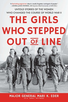 The Girls Who Stepped Out of Line: Untold Stories of the Women Who Changed the Course of World War II by Eder, Mari K.
