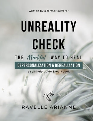 Unreality Check: The Mindful Way to Heal Depersonalization and Derealization by Arianne, Ravelle