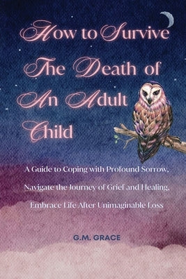 How to Survive the Death of an Adult Child: A Guide to Coping with Profound Sorrow, Navigate the Journey of Grief and Healing, Embrace Life After Unim by Claire, Shari