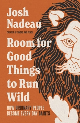 Room for Good Things to Run Wild: How Ordinary People Become Every Day Saints by Nadeau, Josh