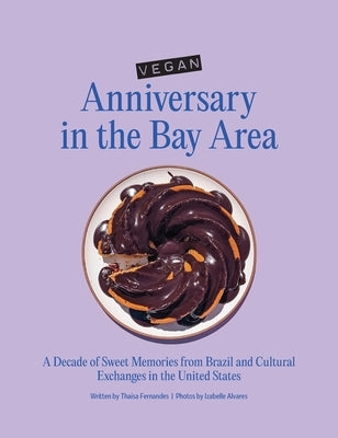 Vegan Anniversary in the Bay Area: A Decade of Sweet Memories from Brazil and Cultural Exchanges in the United States by Fernandes, Thaisa