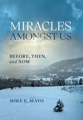 Miracles Amongst Us: Before, Then, and Now by Mayo, Mike E.