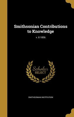 Smithsonian Contributions to Knowledge; v. 8 1856 by Smithsonian Institution