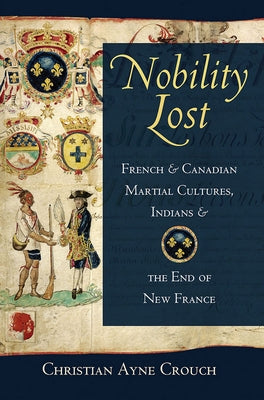 Nobility Lost: French and Canadian Martial Cultures, Indians, and the End of New France by Crouch, Christian Ayne