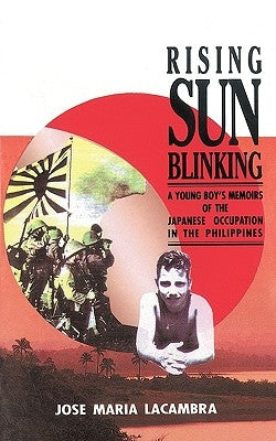 Rising Sun Blinking: A Young Boy's Memoirs of the Japanese Occupation of the Philippines by Jose Maria Lacambra, Maria Lacambra