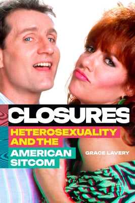 Closures: Heterosexuality and the American Sitcom by Lavery, Grace