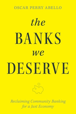 The Banks We Deserve: Reclaiming Community Banking for a Just Economy by Perry Abello, Oscar