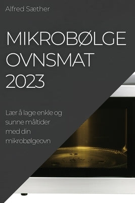 Mikrobølgeovnsmat 2023: Lær å lage enkle og sunne måltider med din mikrobølgeovn by S&#230;ther, Alfred