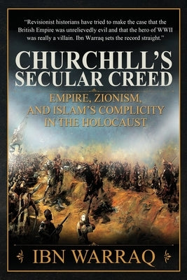 Churchill's Secular Creed: Empire, Zionism, and Islam's Complicity in the Holocaust by Warraq, Ibn