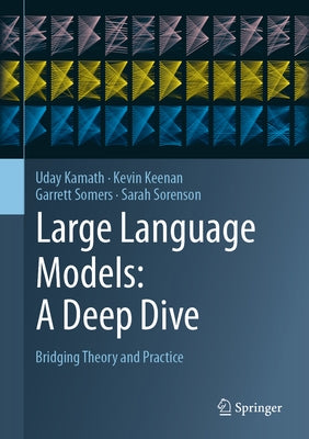 Large Language Models: A Deep Dive: Bridging Theory and Practice by Kamath, Uday