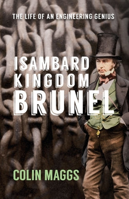 Isambard Kingdom Brunel: The Life of an Engineering Genius by Maggs, Colin