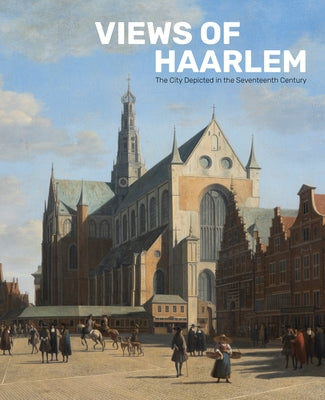 Views of Haarlem: The City Depicted in the Seventeenth Century by Middelkoop, Norbert