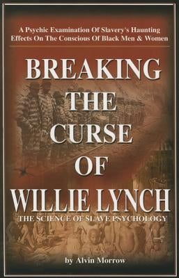 Breaking the Curse of Willie Lynch: The Science of Slave Psychology Paperback - By Alvin Morrow by Morrow, Alvin