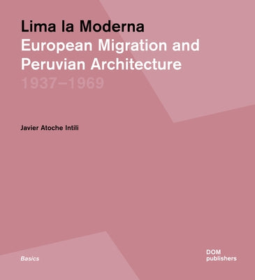 Lima La Moderna: European Migration and Peruvian Architecture 1937-1969 by Atoche Intili, Javier