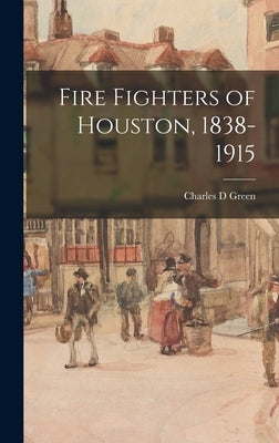 Fire Fighters of Houston, 1838-1915 by Green, Charles D.