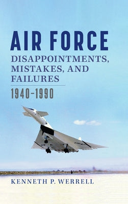 Air Force Disappointments, Mistakes, and Failures: 1940-1990 by Werrell, Kenneth