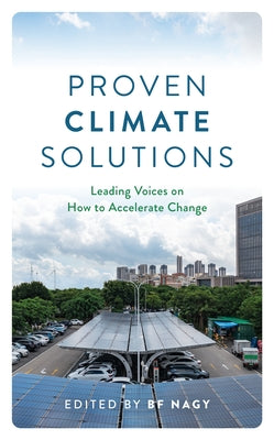 Proven Climate Solutions: Leading Voices on How to Accelerate Change by Nagy, Bf