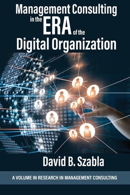 Management Consulting in the Era of the Digital Organization by Szabla, David B.