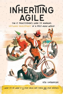 Inheriting Agile: The IT Practitioner's Guide to Managing Software Development in a Post-Agile World by Lineberger, Rob