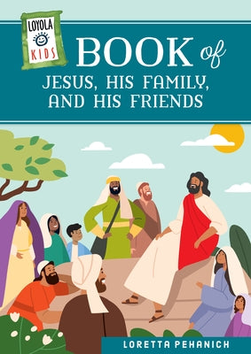 Loyola Kids Book of Jesus, His Family, and His Friends by Pehanich, Loretta