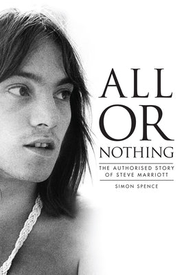 All or Nothing: The Authorized Story of Steve Marriott by Spence, Simon