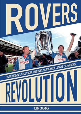 Rovers Revolution Blackburn's Rise From Nowhere to Premier League Champions by Duerden, John