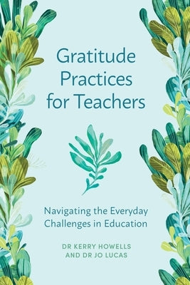 Gratitude Practices for Teachers: Navigating the Everyday Challenges in Education by Howells, Kerry