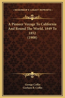 A Pioneer Voyage to California and Round the World, 1849 to 1852 (1908) by Coffin, George